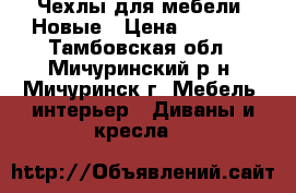 Чехлы для мебели. Новые › Цена ­ 3 000 - Тамбовская обл., Мичуринский р-н, Мичуринск г. Мебель, интерьер » Диваны и кресла   